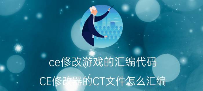 ce修改游戏的汇编代码 CE修改器的CT文件怎么汇编？